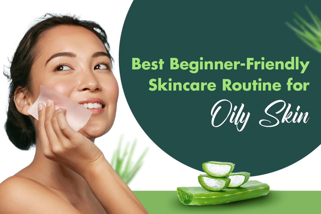  Best Beginner-Friendly Skincare Routine for Oily Skin 