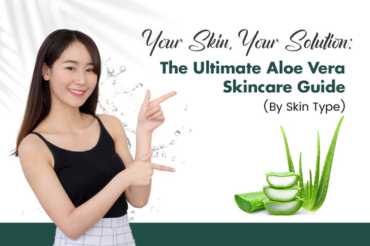 Your Skin, Your Solution: The Ultimate Aloe Vera Skincare Guide (By Skin Type)